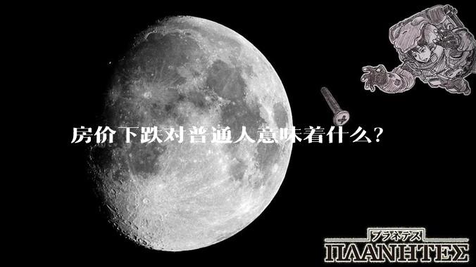 房价下跌对普通人意味着什么？